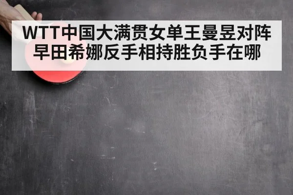 WTT中国大满贯女单王曼昱对阵早田希娜反手相持胜负手在哪