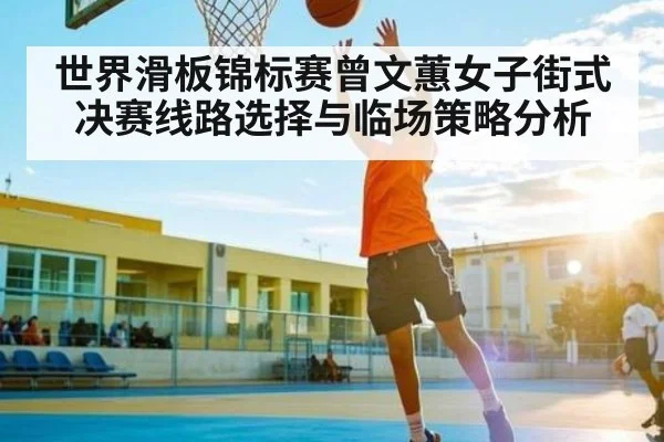 世界滑板锦标赛曾文蕙女子街式决赛线路选择与临场策略分析