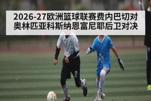 2026-27欧洲篮球联赛费内巴切对奥林匹亚科斯纳恩富尼耶后卫对决