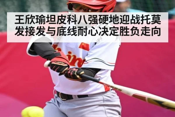 王欣瑜坦皮科八强硬地迎战托莫发接发与底线耐心决定胜负走向